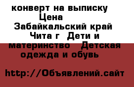 конверт на выписку  › Цена ­ 700 - Забайкальский край, Чита г. Дети и материнство » Детская одежда и обувь   